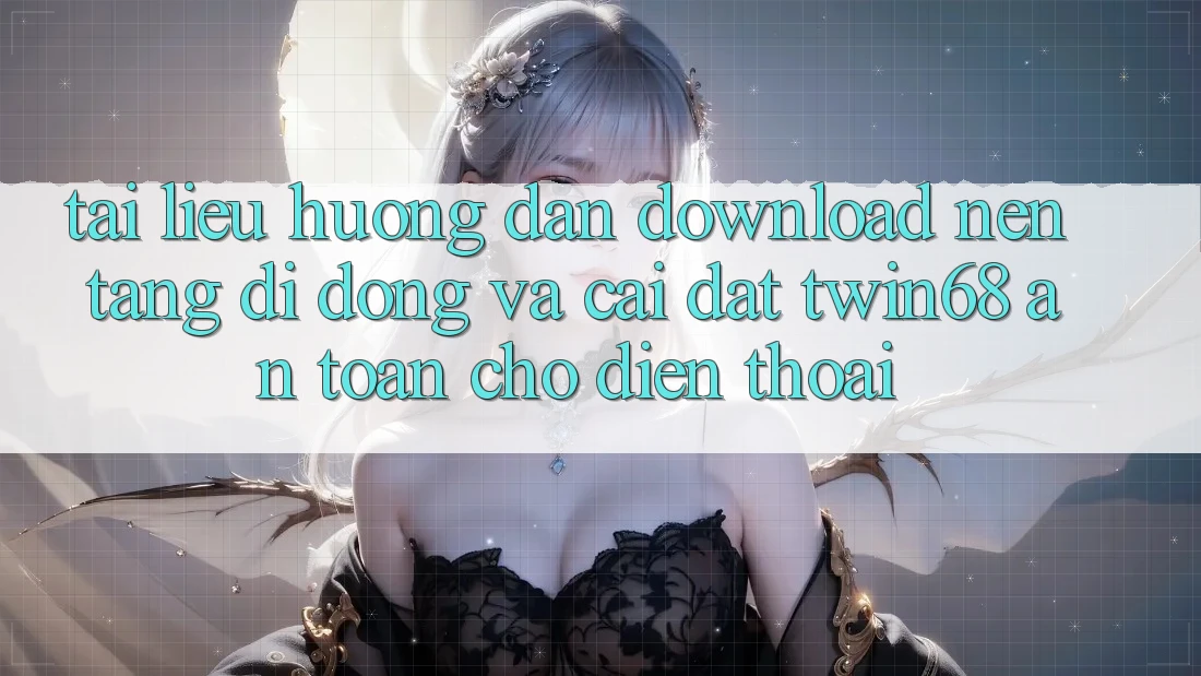 Tài liệu hướng dẫn Download Nền tảng di động Và Cài Đặt twin68 An Toàn Cho Điện Thoại Tài liệu hướng dẫn Download Nền tảng di động Và Cài Đặt twin68 An Toàn Cho Điện Thoại