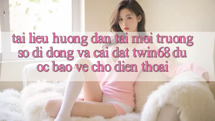Tài liệu hướng dẫn Tải Môi trường số di động Và Cài Đặt twin68 Được bảo vệ Cho Điện Thoại