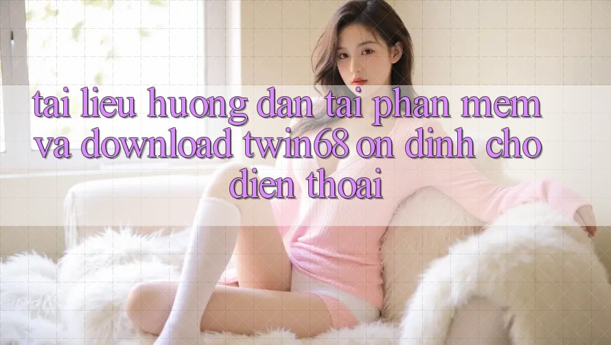 Tài liệu hướng dẫn Tải Phần mềm Và Download twin68 Ổn định Cho Điện Thoại