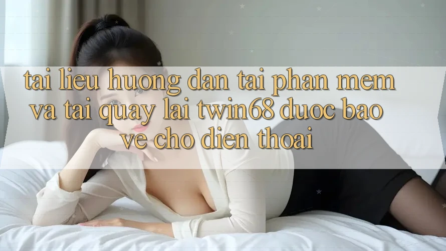 Tài liệu hướng dẫn Tải Phần mềm Và Tải quay lại twin68 Được bảo vệ Cho Điện Thoại Tài liệu hướng dẫn Tải Phần mềm Và Tải quay lại twin68 Được bảo vệ Cho Điện Thoại