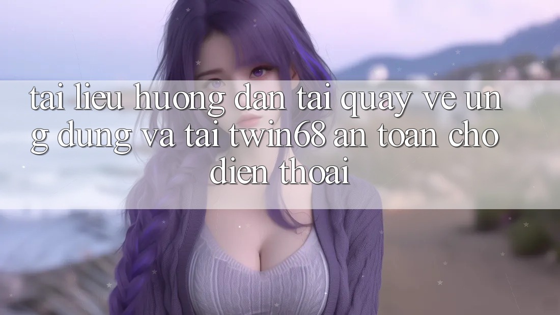Tài liệu hướng dẫn Tải quay về Ứng dụng Và Tải twin68 An Toàn Cho Điện Thoại Tài liệu hướng dẫn Tải quay về Ứng dụng Và Tải twin68 An Toàn Cho Điện Thoại