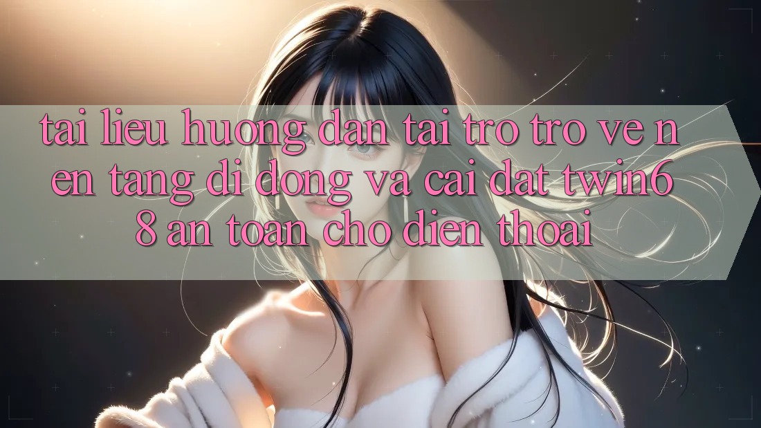 Tài liệu hướng dẫn Tải trở trở về Nền tảng di động Và Cài Đặt twin68 An Toàn Cho Điện Thoại