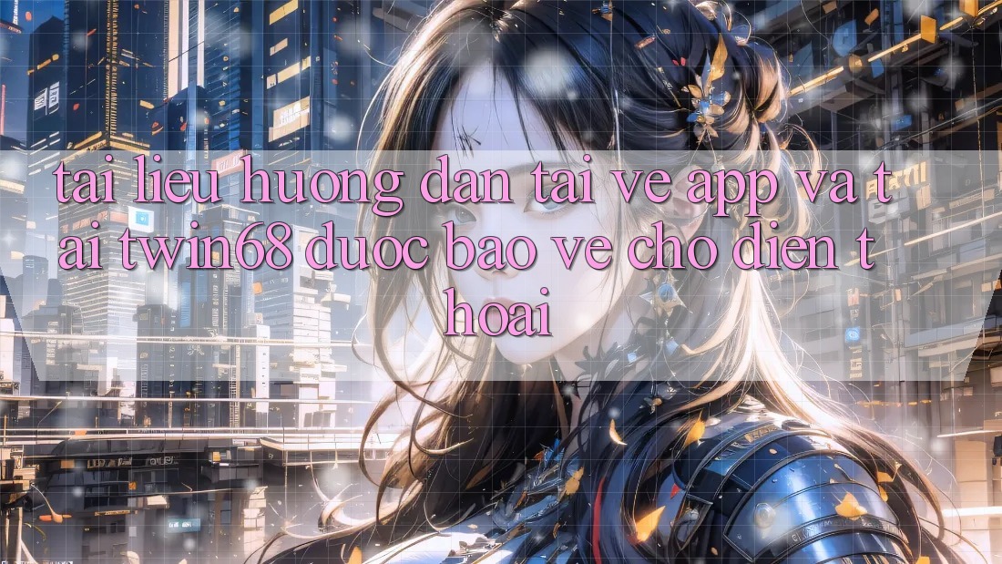 Tài liệu hướng dẫn Tải về App Và Tải twin68 Được bảo vệ Cho Điện Thoại