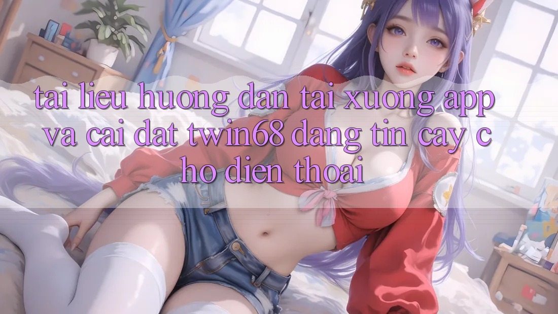 Tài liệu hướng dẫn Tải xuống App Và Cài Đặt twin68 Đáng tin cậy Cho Điện Thoại Tài liệu hướng dẫn Tải xuống App Và Cài Đặt twin68 Đáng tin cậy Cho Điện Thoại