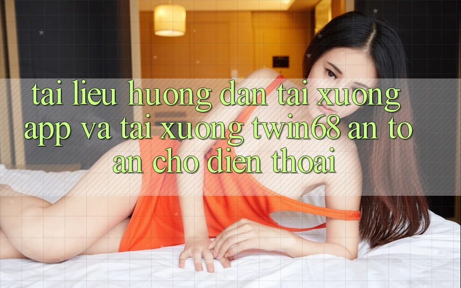 Tài liệu hướng dẫn Tải xuống App Và Tải xuống twin68 An Toàn Cho Điện Thoại Tài liệu hướng dẫn Tải xuống App Và Tải xuống twin68 An Toàn Cho Điện Thoại