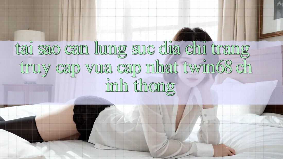 Tại Sao Cần Lùng sục “Địa chỉ trang Truy Cập Vừa cập nhật twin68” Chính Thống?