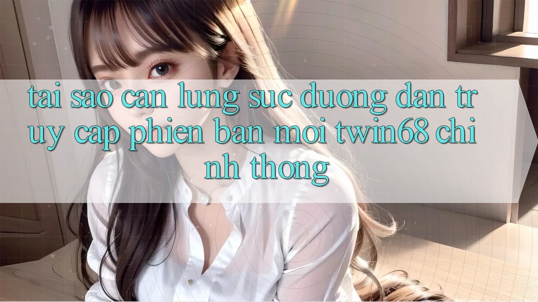 Tại Sao Cần Lùng sục “Đường dẫn Truy Cập Phiên bản mới twin68” Chính Thống?
