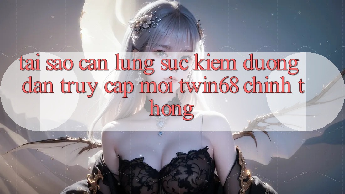 Tại Sao Cần Lùng sục Kiếm “Đường dẫn Truy Cập Mới twin68” Chính Thống? Tại Sao Cần Lùng sục Kiếm “Đường dẫn Truy Cập Mới twin68” Chính Thống?
