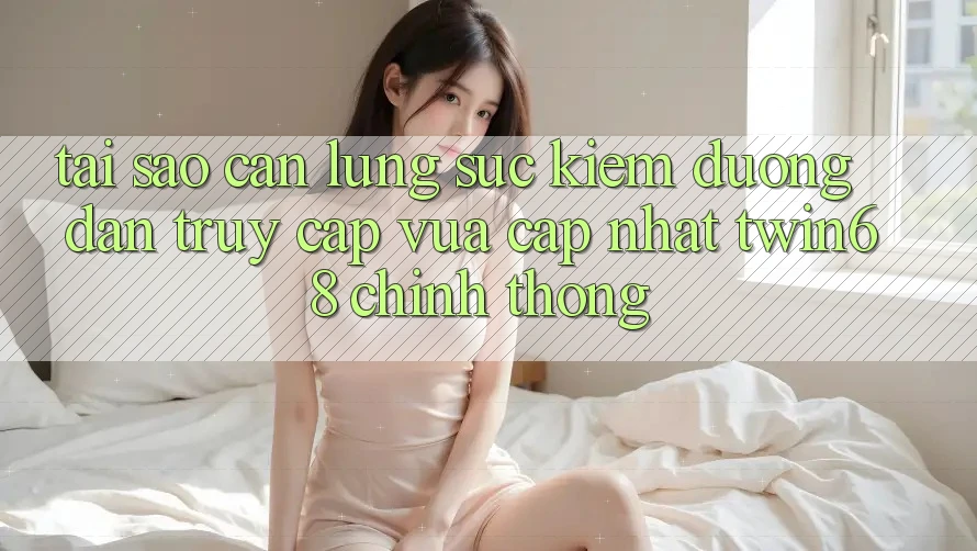 Tại Sao Cần Lùng sục kiếm “Đường dẫn Truy Cập Vừa cập nhật twin68” Chính Thống? Tại Sao Cần Lùng sục kiếm “Đường dẫn Truy Cập Vừa cập nhật twin68” Chính Thống?