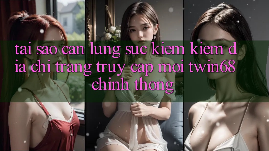 Tại Sao Cần Lùng sục kiếm Kiếm “Địa chỉ trang Truy Cập Mới twin68” Chính Thống? Tại Sao Cần Lùng sục kiếm Kiếm “Địa chỉ trang Truy Cập Mới twin68” Chính Thống?