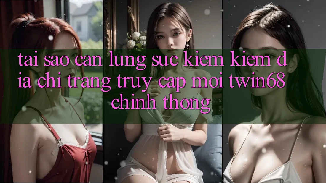 Tại Sao Cần Lùng sục kiếm Kiếm “Địa chỉ trang Truy Cập Mới twin68” Chính Thống? Tại Sao Cần Lùng sục kiếm Kiếm “Địa chỉ trang Truy Cập Mới twin68” Chính Thống?