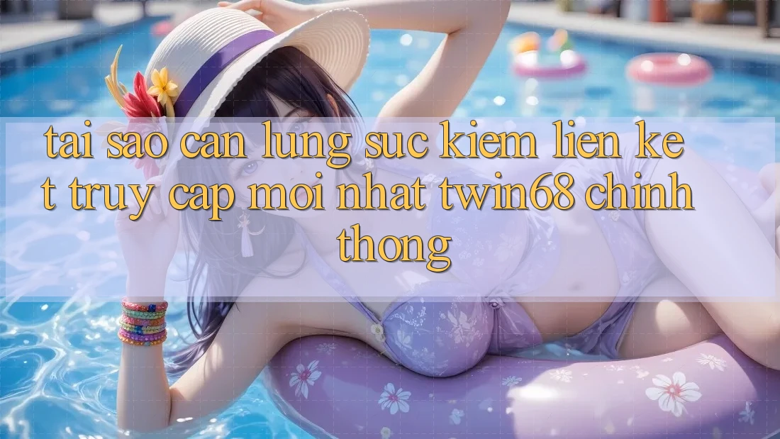 Tại Sao Cần Lùng sục Kiếm “Liên kết Truy Cập Mới nhất twin68” Chính Thống?
