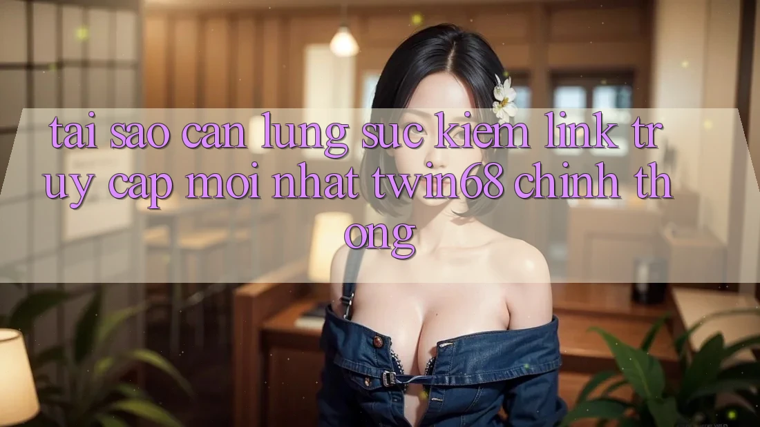 Tại Sao Cần Lùng sục Kiếm “Link Truy Cập Mới nhất twin68” Chính Thống?