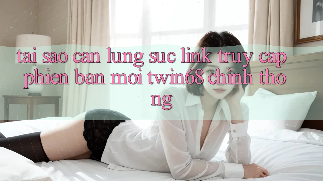 Tại Sao Cần Lùng sục “Link Truy Cập Phiên bản mới twin68” Chính Thống?