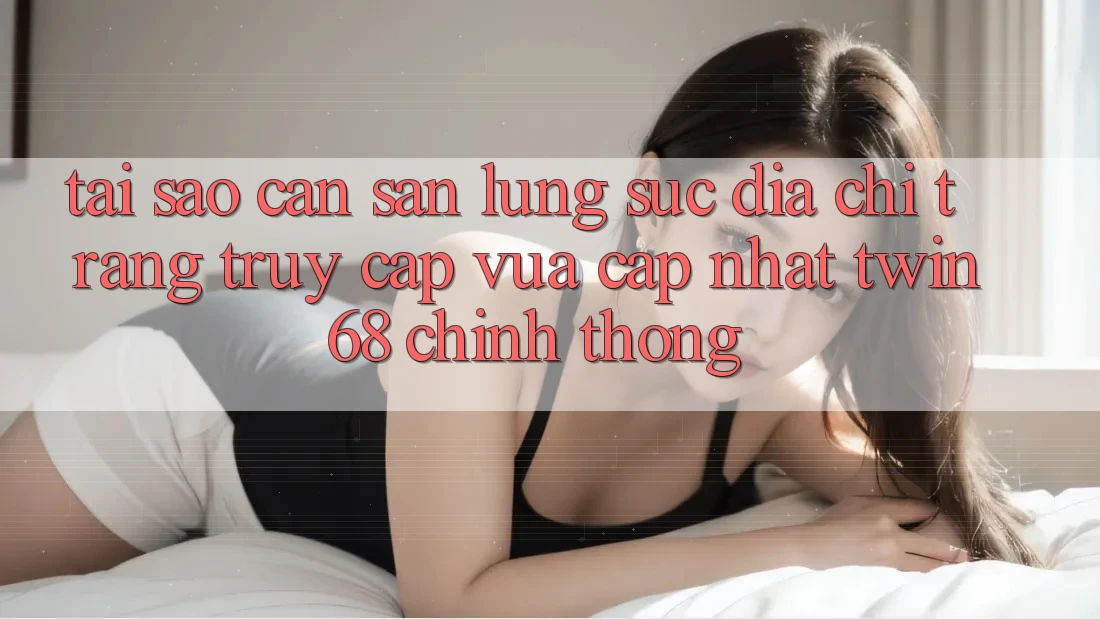 Tại Sao Cần Săn lùng sục “Địa chỉ trang Truy Cập Vừa cập nhật twin68” Chính Thống?