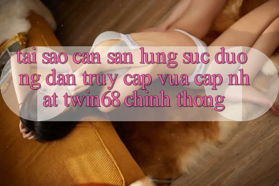 Tại Sao Cần Săn lùng sục “Đường dẫn Truy Cập Vừa cập nhật twin68” Chính Thống?