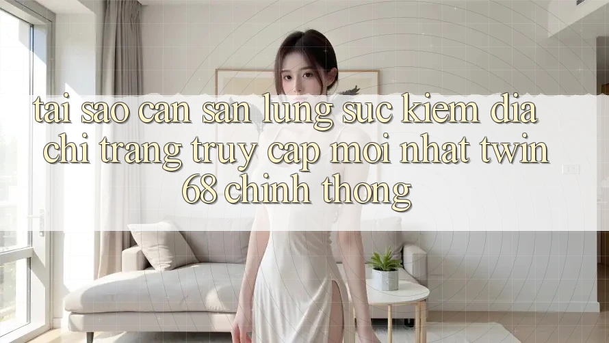 Tại Sao Cần Săn lùng sục Kiếm “Địa chỉ trang Truy Cập Mới nhất twin68” Chính Thống? Tại Sao Cần Săn lùng sục Kiếm “Địa chỉ trang Truy Cập Mới nhất twin68” Chính Thống?