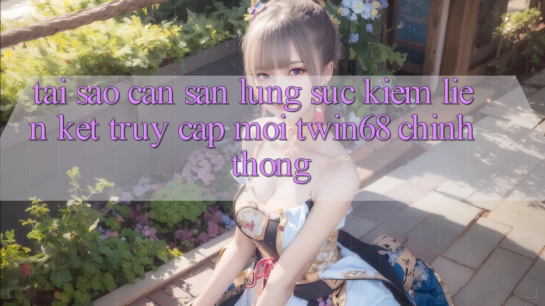 Tại Sao Cần Săn lùng sục kiếm “Liên kết Truy Cập Mới twin68” Chính Thống? Tại Sao Cần Săn lùng sục kiếm “Liên kết Truy Cập Mới twin68” Chính Thống?