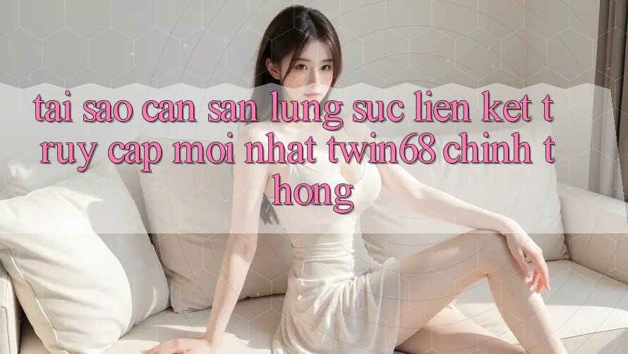 Tại Sao Cần Săn lùng sục “Liên kết Truy Cập Mới nhất twin68” Chính Thống? Tại Sao Cần Săn lùng sục “Liên kết Truy Cập Mới nhất twin68” Chính Thống?