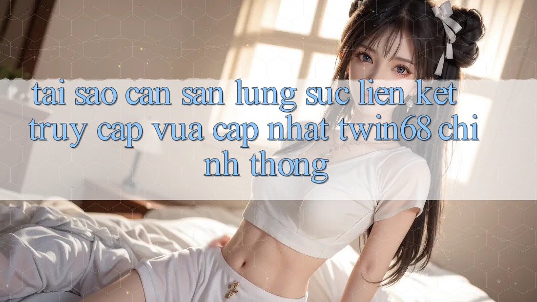 Tại Sao Cần Săn lùng sục “Liên kết Truy Cập Vừa cập nhật twin68” Chính Thống? Tại Sao Cần Săn lùng sục “Liên kết Truy Cập Vừa cập nhật twin68” Chính Thống?
