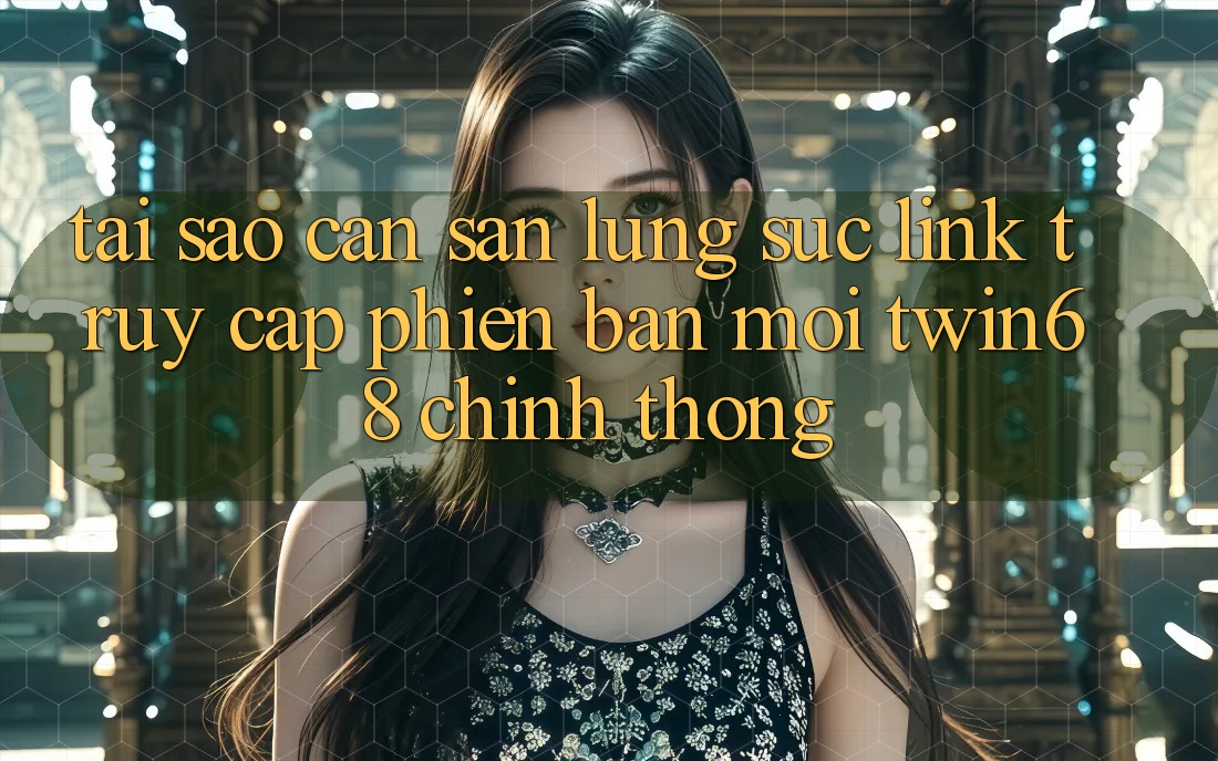 Tại Sao Cần Săn lùng sục “Link Truy Cập Phiên bản mới twin68” Chính Thống?