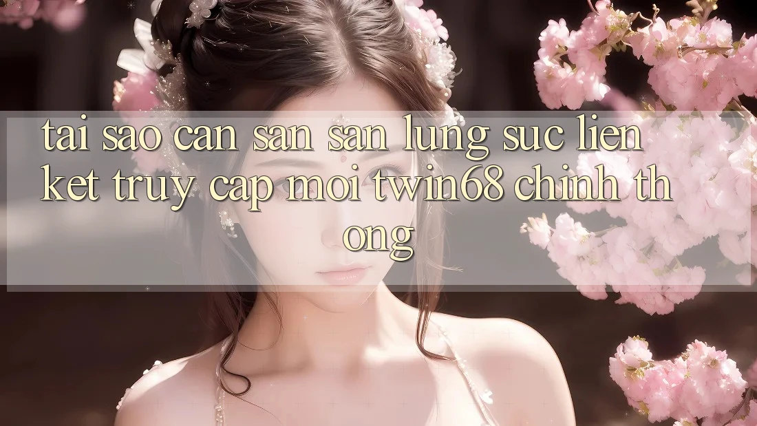 Tại Sao Cần Săn săn lùng sục “Liên kết Truy Cập Mới twin68” Chính Thống?