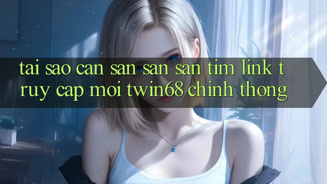 Tại Sao Cần Săn săn săn tìm “Link Truy Cập Mới twin68” Chính Thống? Tại Sao Cần Săn săn săn tìm “Link Truy Cập Mới twin68” Chính Thống?