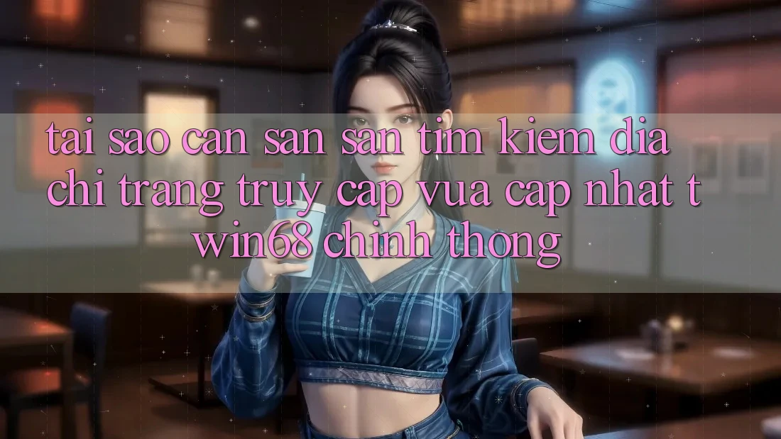 Tại Sao Cần Săn săn tìm Kiếm “Địa chỉ trang Truy Cập Vừa cập nhật twin68” Chính Thống? Tại Sao Cần Săn săn tìm Kiếm “Địa chỉ trang Truy Cập Vừa cập nhật twin68” Chính Thống?