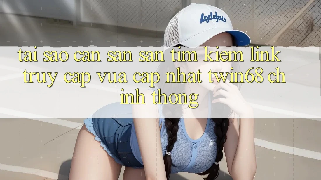 Tại Sao Cần Săn săn tìm Kiếm “Link Truy Cập Vừa cập nhật twin68” Chính Thống?
