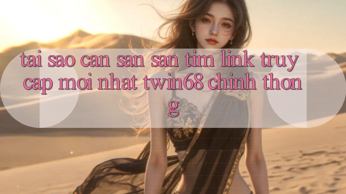 Tại Sao Cần Săn săn tìm “Link Truy Cập Mới nhất twin68” Chính Thống?
