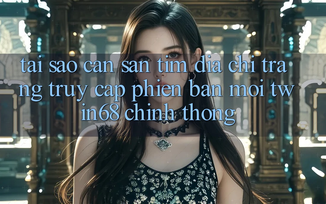 Tại Sao Cần Săn tìm “Địa chỉ trang Truy Cập Phiên bản mới twin68” Chính Thống?