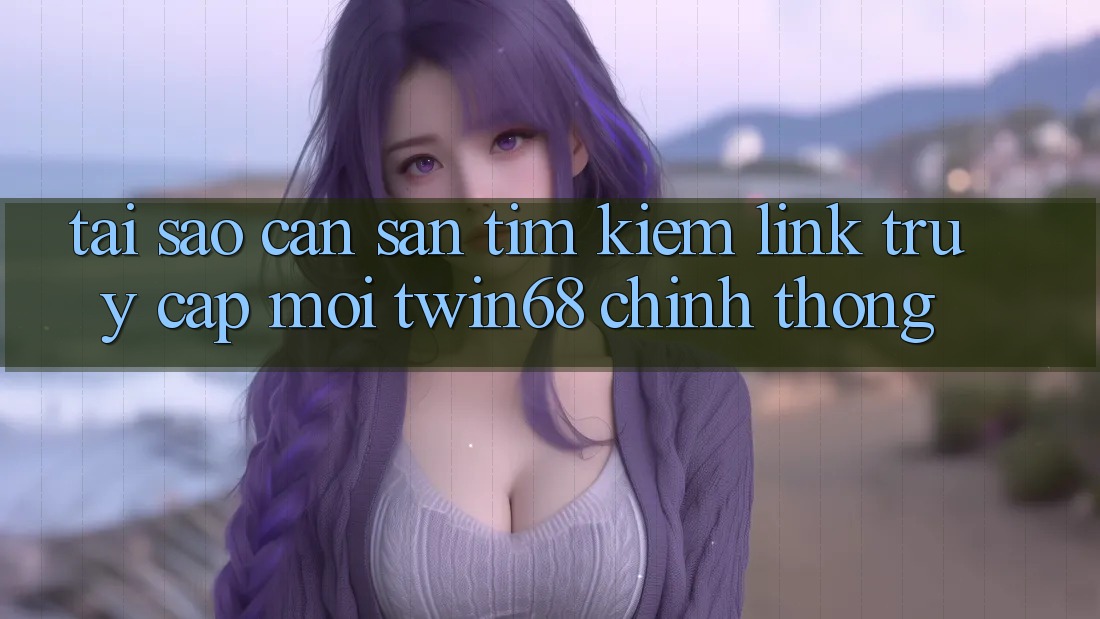 Tại Sao Cần Săn tìm Kiếm “Link Truy Cập Mới twin68” Chính Thống? Tại Sao Cần Săn tìm Kiếm “Link Truy Cập Mới twin68” Chính Thống?