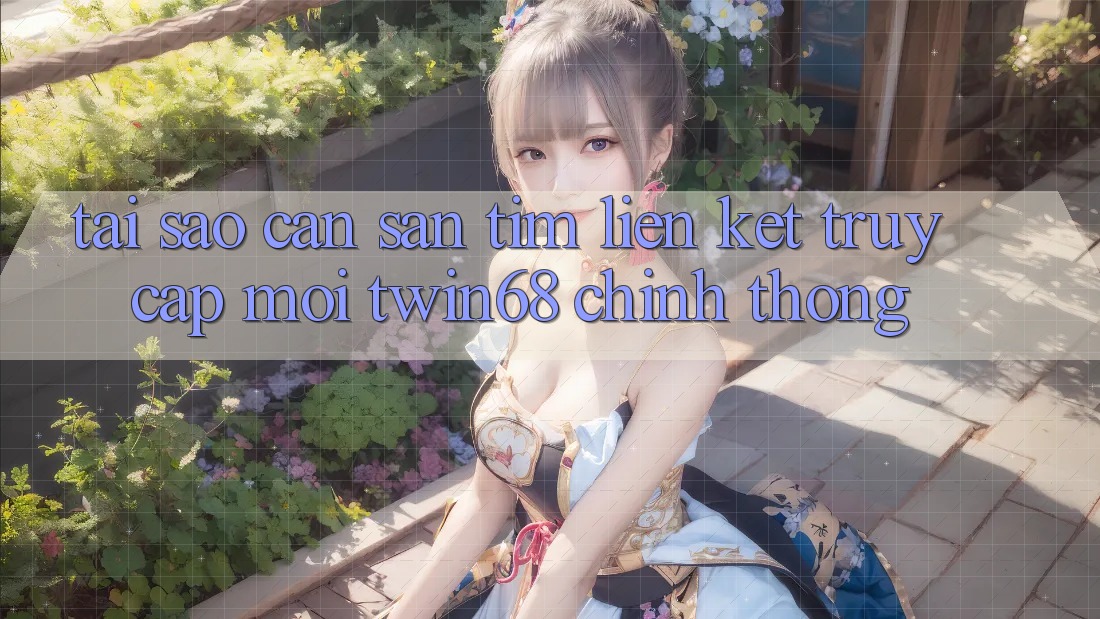 Tại Sao Cần Săn tìm “Liên kết Truy Cập Mới twin68” Chính Thống? Tại Sao Cần Săn tìm “Liên kết Truy Cập Mới twin68” Chính Thống?