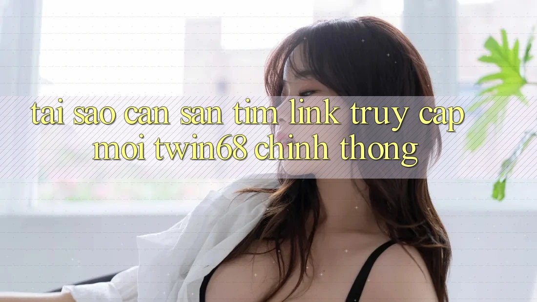 Tại Sao Cần Săn tìm “Link Truy Cập Mới twin68” Chính Thống? Tại Sao Cần Săn tìm “Link Truy Cập Mới twin68” Chính Thống?