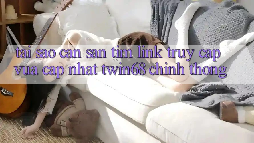 Tại Sao Cần Săn tìm “Link Truy Cập Vừa cập nhật twin68” Chính Thống?