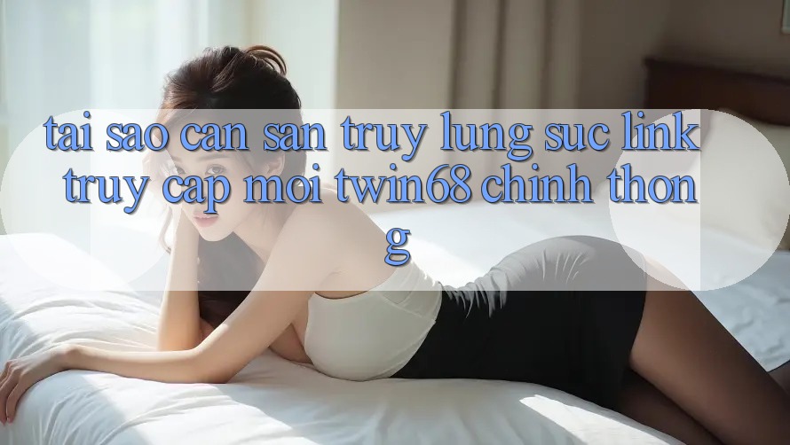 Tại Sao Cần Săn truy lùng sục “Link Truy Cập Mới twin68” Chính Thống? Tại Sao Cần Săn truy lùng sục “Link Truy Cập Mới twin68” Chính Thống?