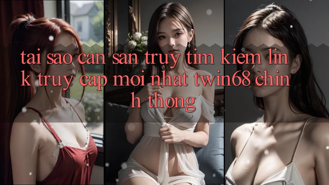 Tại Sao Cần Săn truy tìm kiếm “Link Truy Cập Mới nhất twin68” Chính Thống? Tại Sao Cần Săn truy tìm kiếm “Link Truy Cập Mới nhất twin68” Chính Thống?