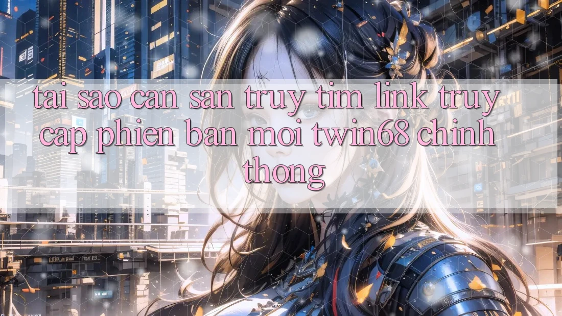 Tại Sao Cần Săn truy tìm “Link Truy Cập Phiên bản mới twin68” Chính Thống? Tại Sao Cần Săn truy tìm “Link Truy Cập Phiên bản mới twin68” Chính Thống?