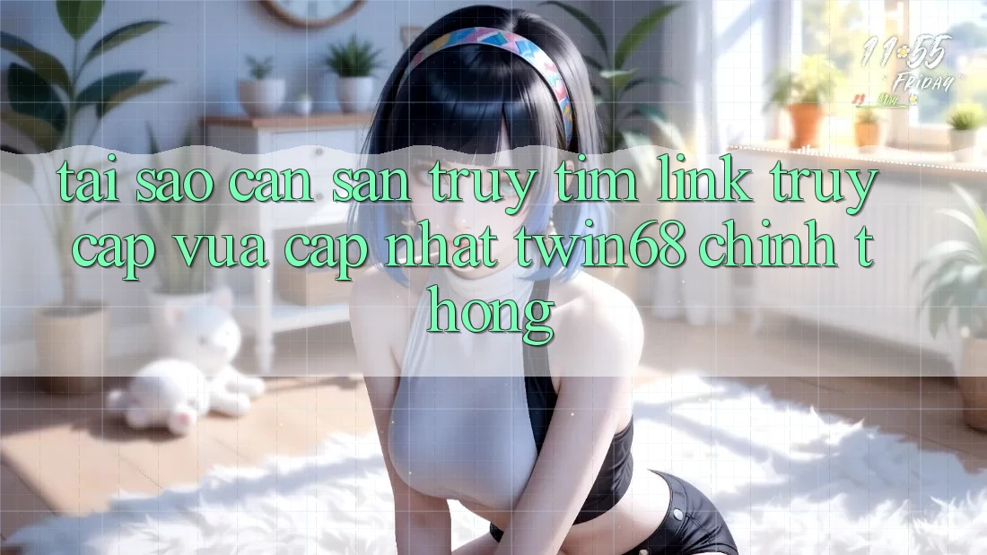 Tại Sao Cần Săn truy tìm “Link Truy Cập Vừa cập nhật twin68” Chính Thống?