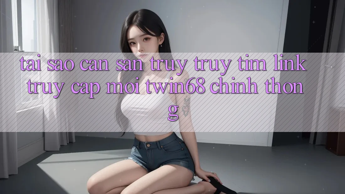 Tại Sao Cần Săn truy truy tìm “Link Truy Cập Mới twin68” Chính Thống? Tại Sao Cần Săn truy truy tìm “Link Truy Cập Mới twin68” Chính Thống?