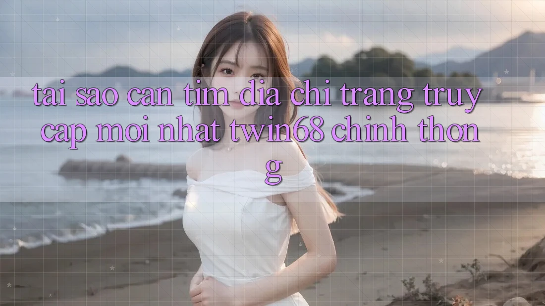 Tại Sao Cần Tìm “Địa chỉ trang Truy Cập Mới nhất twin68” Chính Thống? Tại Sao Cần Tìm “Địa chỉ trang Truy Cập Mới nhất twin68” Chính Thống?
