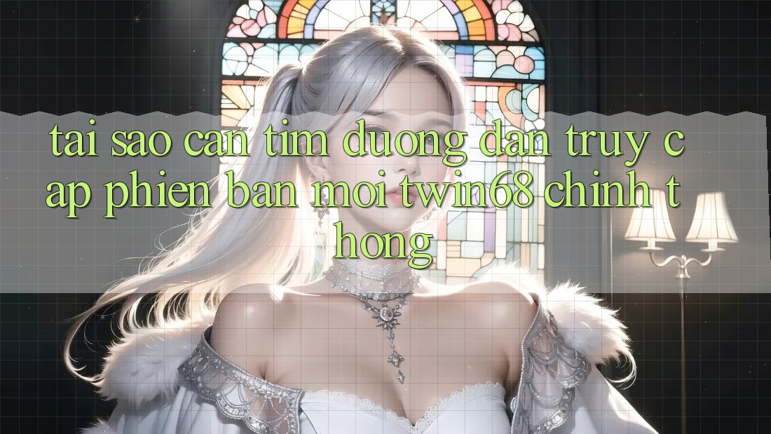 Tại Sao Cần Tìm “Đường dẫn Truy Cập Phiên bản mới twin68” Chính Thống?
