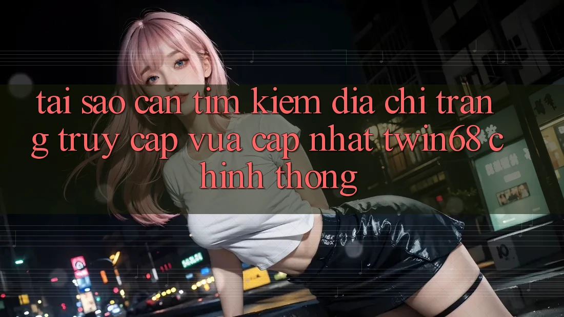 Tại Sao Cần Tìm Kiếm “Địa chỉ trang Truy Cập Vừa cập nhật twin68” Chính Thống? Tại Sao Cần Tìm Kiếm “Địa chỉ trang Truy Cập Vừa cập nhật twin68” Chính Thống?