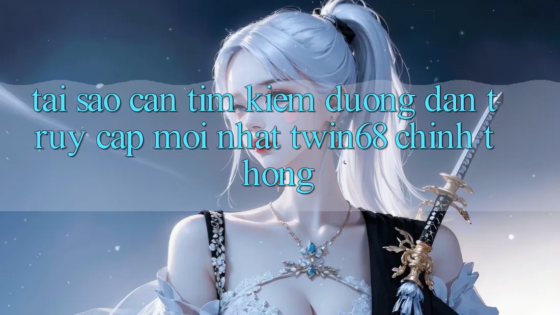 Tại Sao Cần Tìm Kiếm “Đường dẫn Truy Cập Mới nhất twin68” Chính Thống?