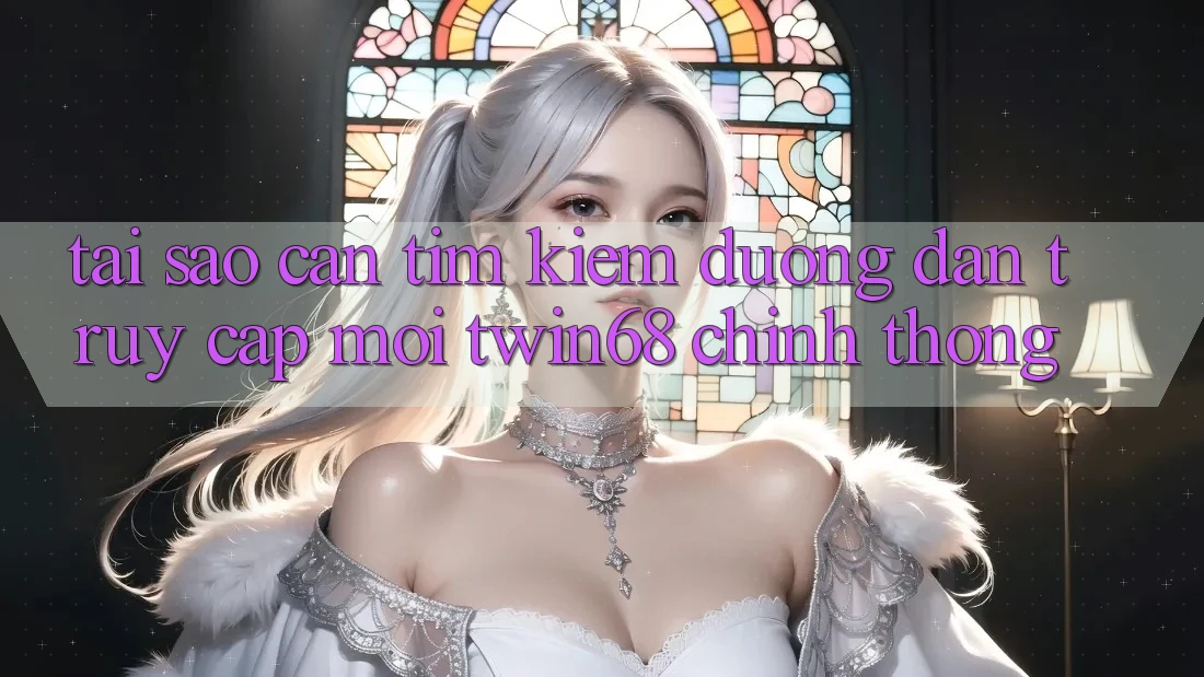 Tại Sao Cần Tìm Kiếm “Đường dẫn Truy Cập Mới twin68” Chính Thống?