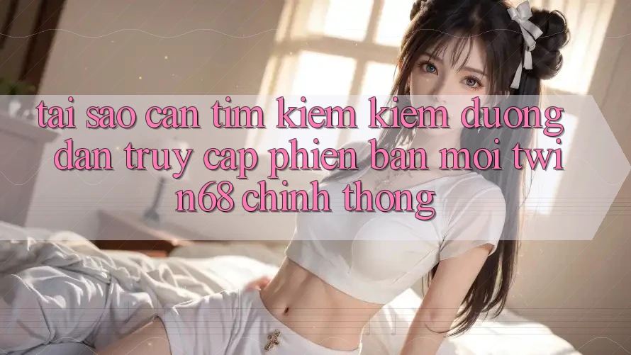 Tại Sao Cần Tìm kiếm Kiếm “Đường dẫn Truy Cập Phiên bản mới twin68” Chính Thống? Tại Sao Cần Tìm kiếm Kiếm “Đường dẫn Truy Cập Phiên bản mới twin68” Chính Thống?