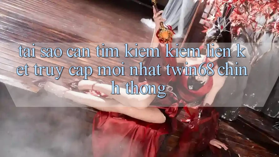 Tại Sao Cần Tìm kiếm Kiếm “Liên kết Truy Cập Mới nhất twin68” Chính Thống? Tại Sao Cần Tìm kiếm Kiếm “Liên kết Truy Cập Mới nhất twin68” Chính Thống?