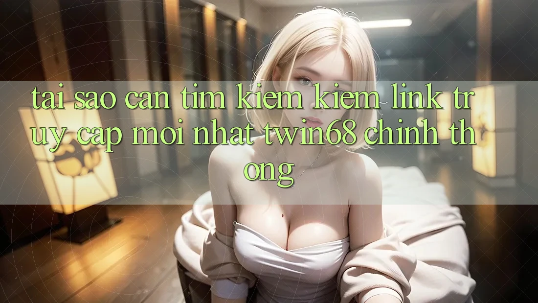 Tại Sao Cần Tìm kiếm kiếm “Link Truy Cập Mới nhất twin68” Chính Thống?