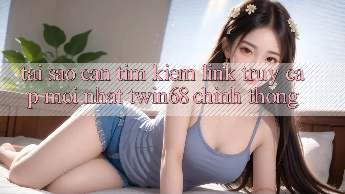 Tại Sao Cần Tìm Kiếm “Link Truy Cập Mới nhất twin68” Chính Thống?