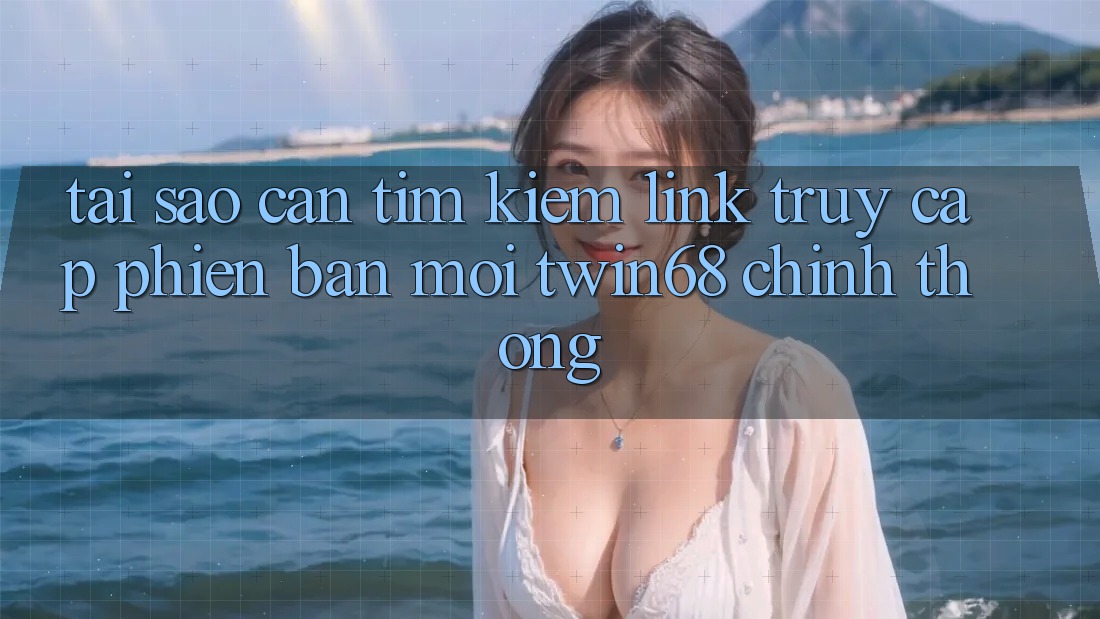 Tại Sao Cần Tìm Kiếm “Link Truy Cập Phiên bản mới twin68” Chính Thống? Tại Sao Cần Tìm Kiếm “Link Truy Cập Phiên bản mới twin68” Chính Thống?